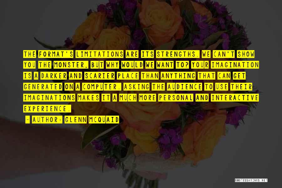Glenn McQuaid Quotes: The Format's Limitations Are Its Strengths. We Can't Show You The Monster, But Why Would We Want To? Your Imagination