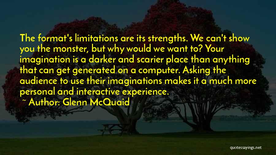 Glenn McQuaid Quotes: The Format's Limitations Are Its Strengths. We Can't Show You The Monster, But Why Would We Want To? Your Imagination