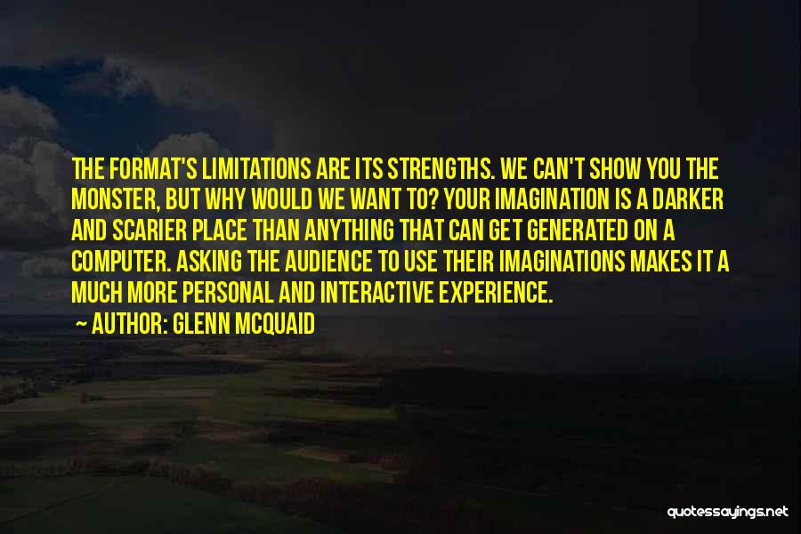 Glenn McQuaid Quotes: The Format's Limitations Are Its Strengths. We Can't Show You The Monster, But Why Would We Want To? Your Imagination