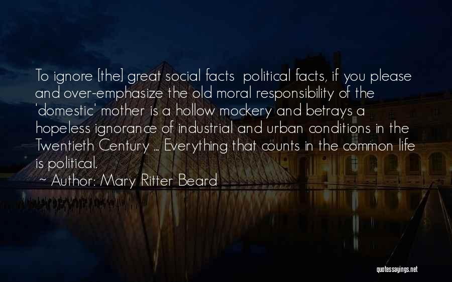 Mary Ritter Beard Quotes: To Ignore [the] Great Social Facts Political Facts, If You Please And Over-emphasize The Old Moral Responsibility Of The 'domestic'