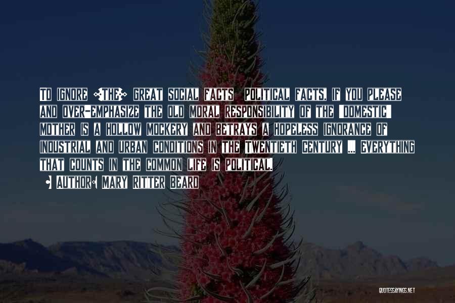 Mary Ritter Beard Quotes: To Ignore [the] Great Social Facts Political Facts, If You Please And Over-emphasize The Old Moral Responsibility Of The 'domestic'