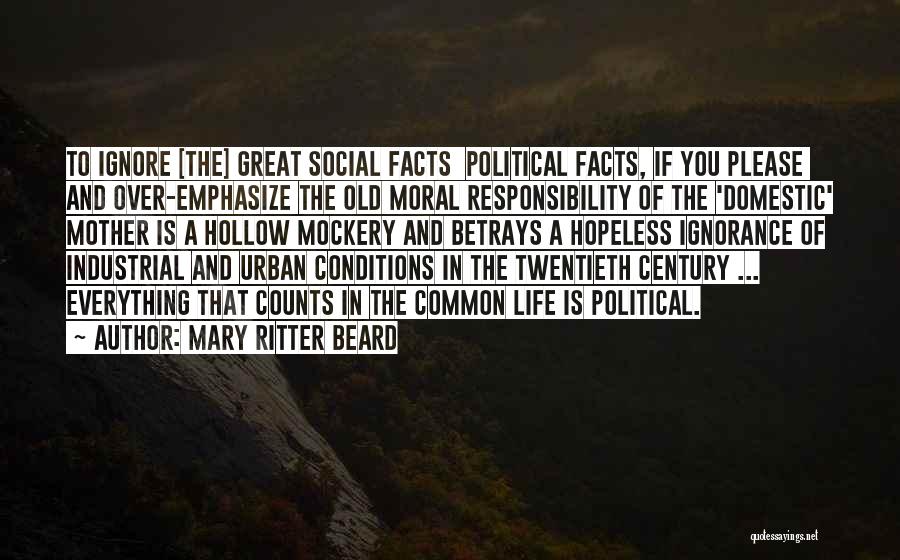 Mary Ritter Beard Quotes: To Ignore [the] Great Social Facts Political Facts, If You Please And Over-emphasize The Old Moral Responsibility Of The 'domestic'