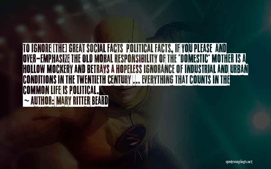 Mary Ritter Beard Quotes: To Ignore [the] Great Social Facts Political Facts, If You Please And Over-emphasize The Old Moral Responsibility Of The 'domestic'