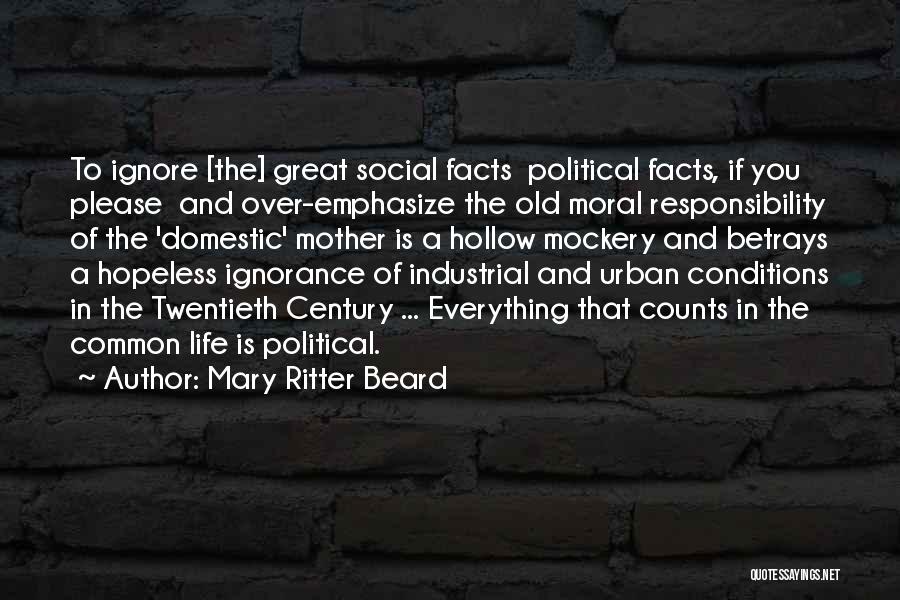 Mary Ritter Beard Quotes: To Ignore [the] Great Social Facts Political Facts, If You Please And Over-emphasize The Old Moral Responsibility Of The 'domestic'