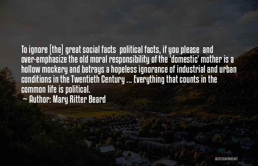 Mary Ritter Beard Quotes: To Ignore [the] Great Social Facts Political Facts, If You Please And Over-emphasize The Old Moral Responsibility Of The 'domestic'