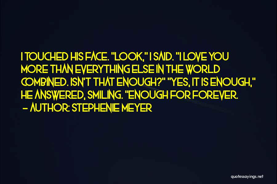 Stephenie Meyer Quotes: I Touched His Face. Look, I Said. I Love You More Than Everything Else In The World Combined. Isn't That