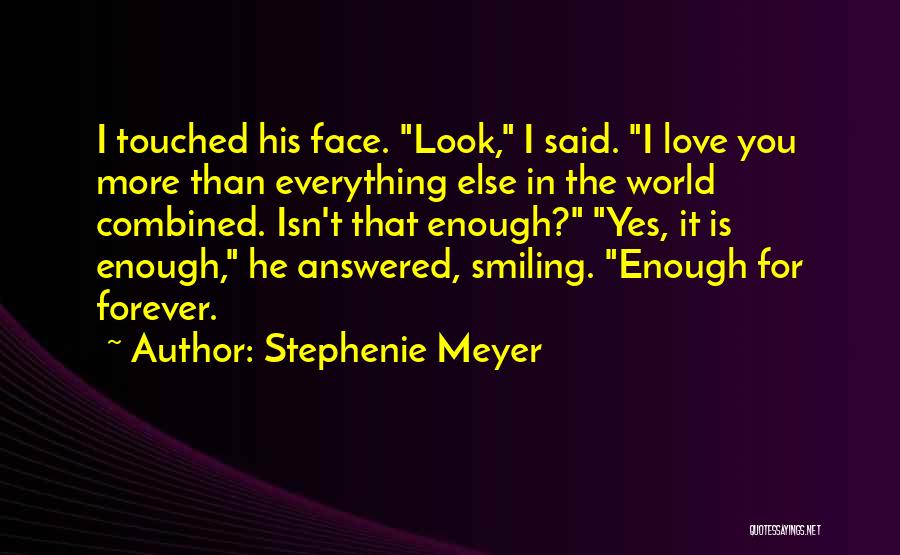 Stephenie Meyer Quotes: I Touched His Face. Look, I Said. I Love You More Than Everything Else In The World Combined. Isn't That