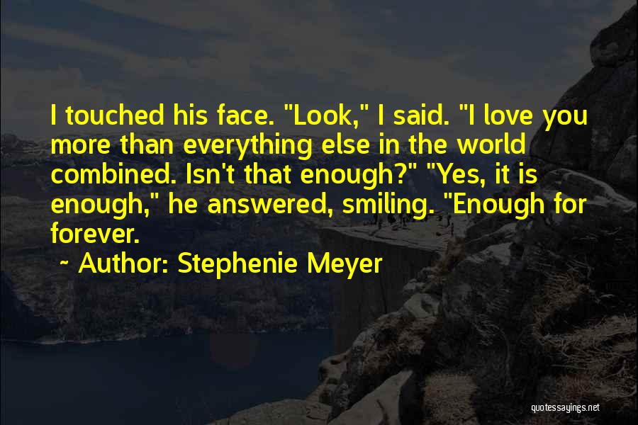 Stephenie Meyer Quotes: I Touched His Face. Look, I Said. I Love You More Than Everything Else In The World Combined. Isn't That