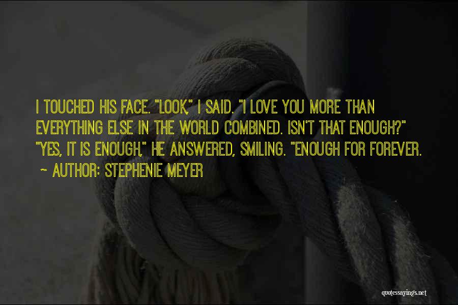 Stephenie Meyer Quotes: I Touched His Face. Look, I Said. I Love You More Than Everything Else In The World Combined. Isn't That