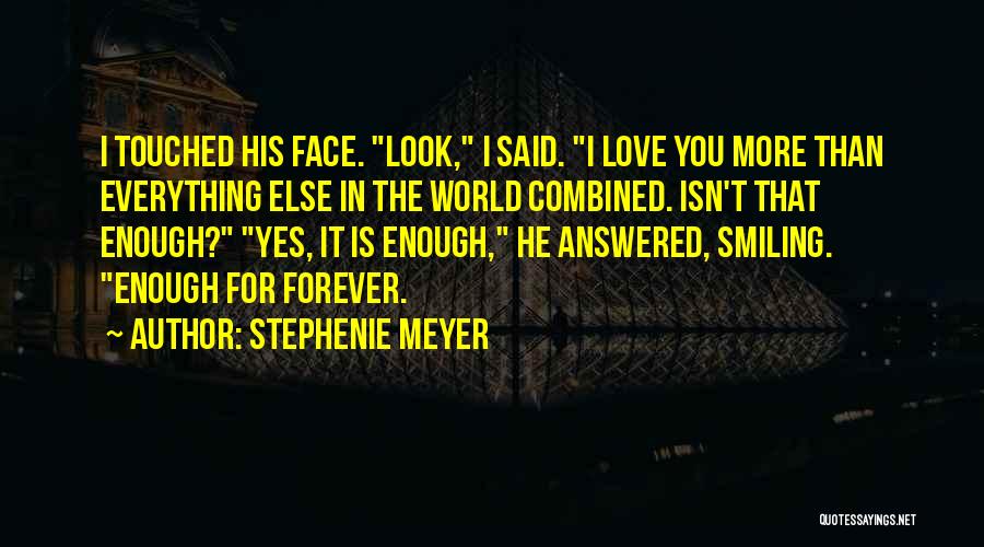 Stephenie Meyer Quotes: I Touched His Face. Look, I Said. I Love You More Than Everything Else In The World Combined. Isn't That
