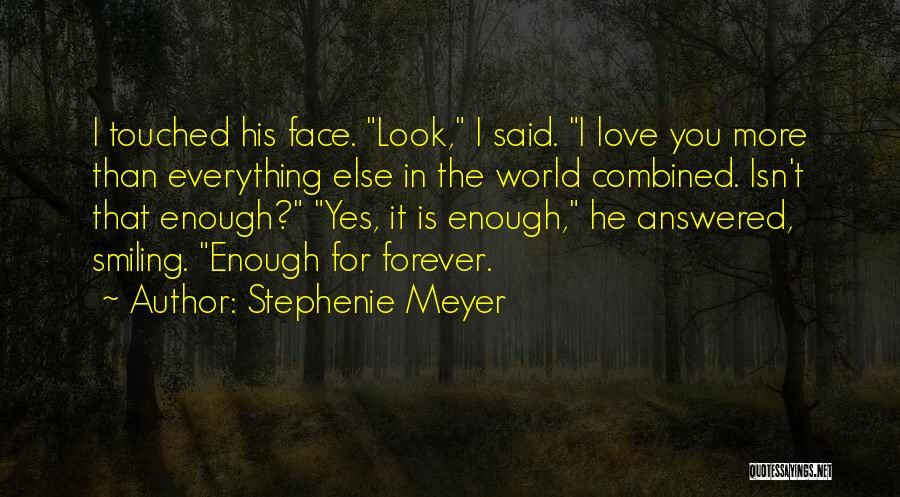 Stephenie Meyer Quotes: I Touched His Face. Look, I Said. I Love You More Than Everything Else In The World Combined. Isn't That