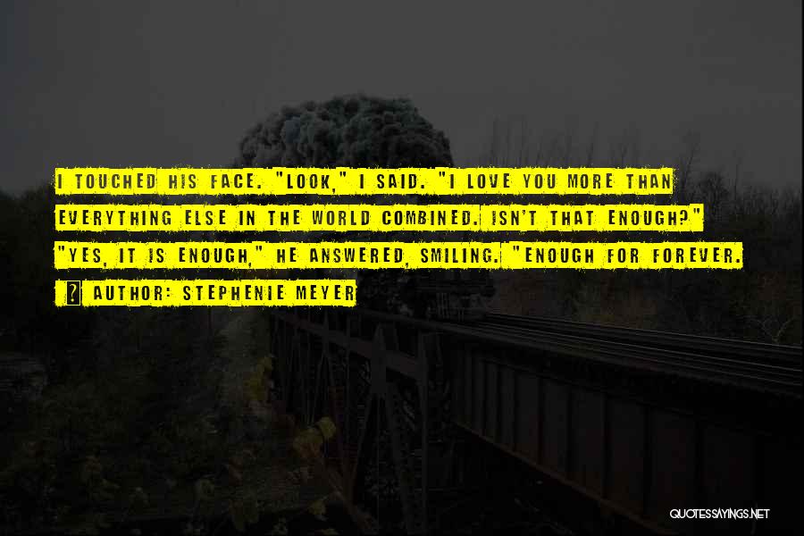 Stephenie Meyer Quotes: I Touched His Face. Look, I Said. I Love You More Than Everything Else In The World Combined. Isn't That