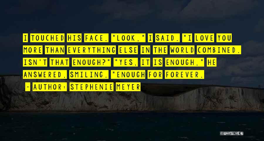 Stephenie Meyer Quotes: I Touched His Face. Look, I Said. I Love You More Than Everything Else In The World Combined. Isn't That