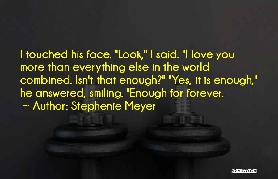 Stephenie Meyer Quotes: I Touched His Face. Look, I Said. I Love You More Than Everything Else In The World Combined. Isn't That