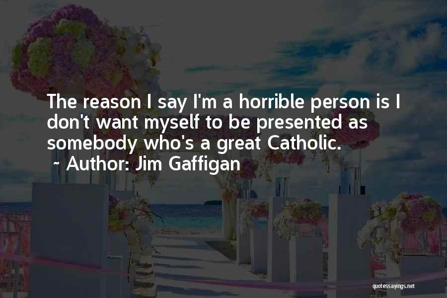 Jim Gaffigan Quotes: The Reason I Say I'm A Horrible Person Is I Don't Want Myself To Be Presented As Somebody Who's A
