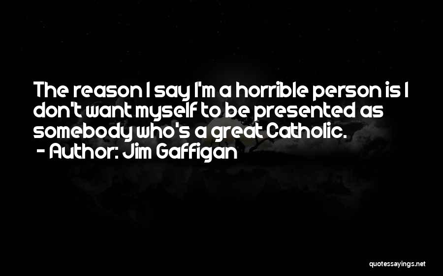 Jim Gaffigan Quotes: The Reason I Say I'm A Horrible Person Is I Don't Want Myself To Be Presented As Somebody Who's A