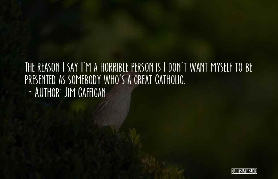 Jim Gaffigan Quotes: The Reason I Say I'm A Horrible Person Is I Don't Want Myself To Be Presented As Somebody Who's A