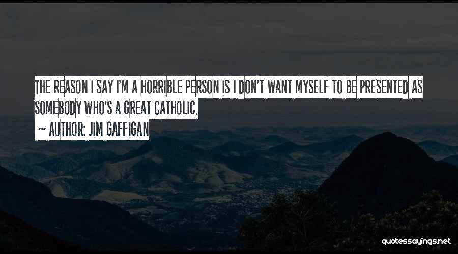 Jim Gaffigan Quotes: The Reason I Say I'm A Horrible Person Is I Don't Want Myself To Be Presented As Somebody Who's A