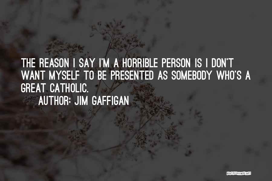 Jim Gaffigan Quotes: The Reason I Say I'm A Horrible Person Is I Don't Want Myself To Be Presented As Somebody Who's A