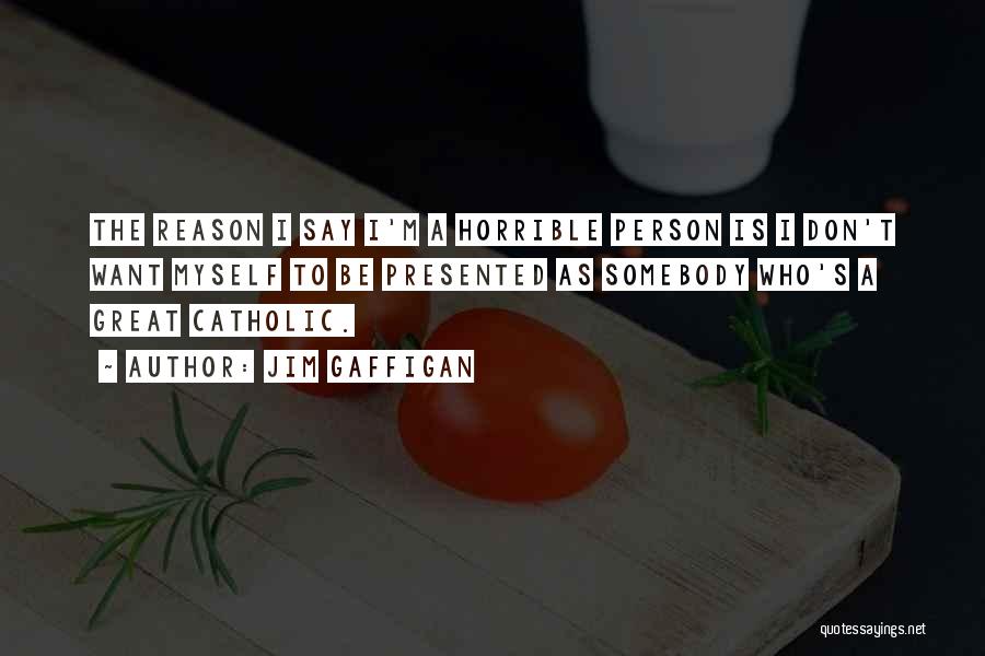 Jim Gaffigan Quotes: The Reason I Say I'm A Horrible Person Is I Don't Want Myself To Be Presented As Somebody Who's A