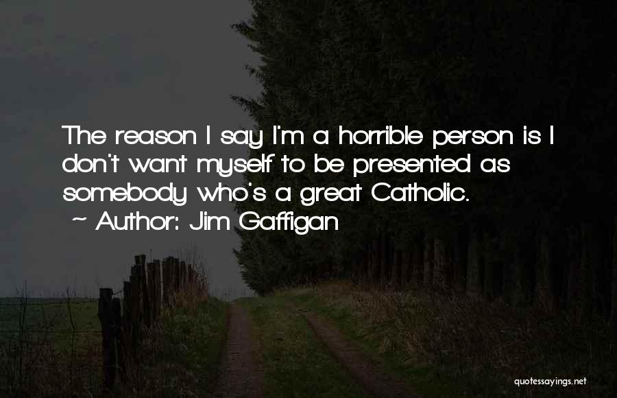 Jim Gaffigan Quotes: The Reason I Say I'm A Horrible Person Is I Don't Want Myself To Be Presented As Somebody Who's A