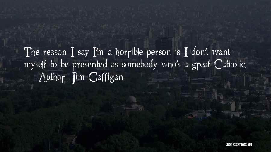Jim Gaffigan Quotes: The Reason I Say I'm A Horrible Person Is I Don't Want Myself To Be Presented As Somebody Who's A