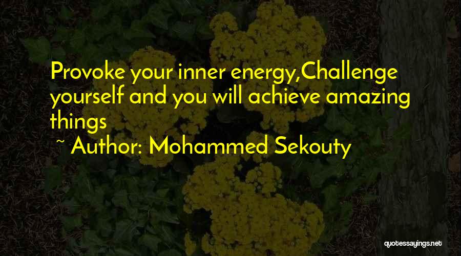 Mohammed Sekouty Quotes: Provoke Your Inner Energy,challenge Yourself And You Will Achieve Amazing Things