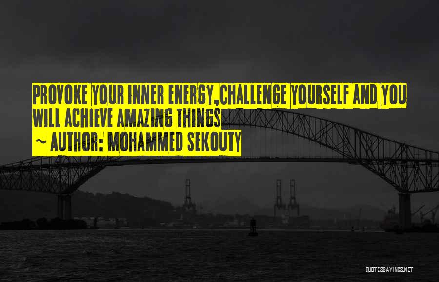 Mohammed Sekouty Quotes: Provoke Your Inner Energy,challenge Yourself And You Will Achieve Amazing Things