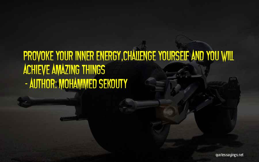 Mohammed Sekouty Quotes: Provoke Your Inner Energy,challenge Yourself And You Will Achieve Amazing Things