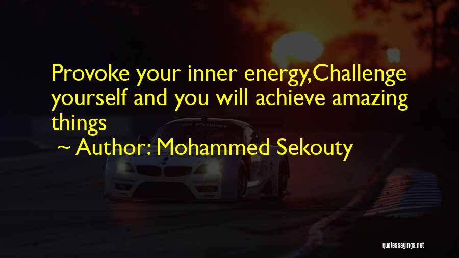 Mohammed Sekouty Quotes: Provoke Your Inner Energy,challenge Yourself And You Will Achieve Amazing Things