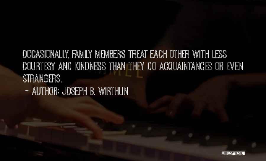 Joseph B. Wirthlin Quotes: Occasionally, Family Members Treat Each Other With Less Courtesy And Kindness Than They Do Acquaintances Or Even Strangers.