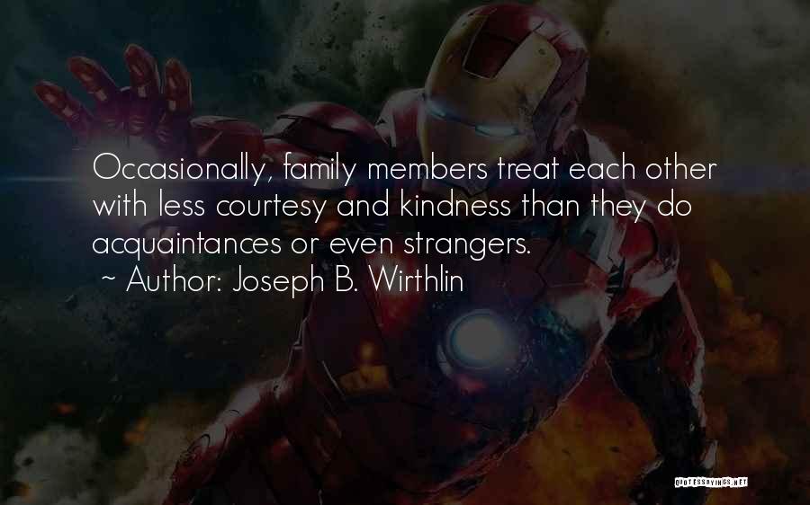 Joseph B. Wirthlin Quotes: Occasionally, Family Members Treat Each Other With Less Courtesy And Kindness Than They Do Acquaintances Or Even Strangers.