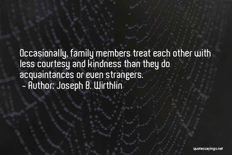 Joseph B. Wirthlin Quotes: Occasionally, Family Members Treat Each Other With Less Courtesy And Kindness Than They Do Acquaintances Or Even Strangers.