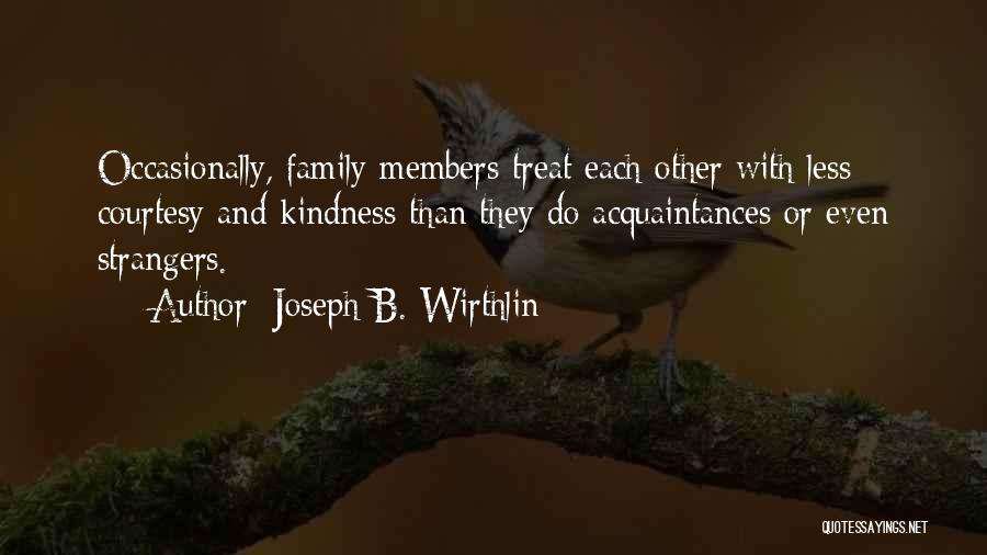 Joseph B. Wirthlin Quotes: Occasionally, Family Members Treat Each Other With Less Courtesy And Kindness Than They Do Acquaintances Or Even Strangers.