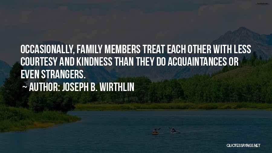 Joseph B. Wirthlin Quotes: Occasionally, Family Members Treat Each Other With Less Courtesy And Kindness Than They Do Acquaintances Or Even Strangers.