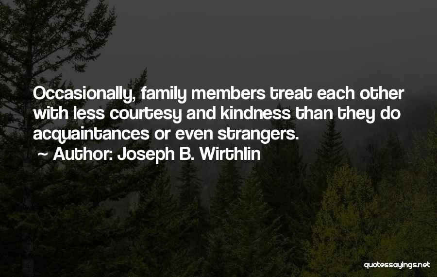 Joseph B. Wirthlin Quotes: Occasionally, Family Members Treat Each Other With Less Courtesy And Kindness Than They Do Acquaintances Or Even Strangers.