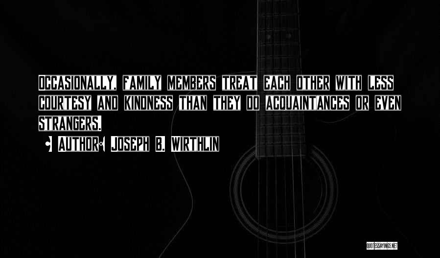 Joseph B. Wirthlin Quotes: Occasionally, Family Members Treat Each Other With Less Courtesy And Kindness Than They Do Acquaintances Or Even Strangers.