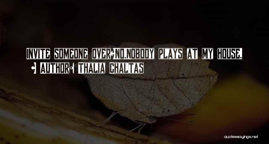 Thalia Chaltas Quotes: Invite Someone Over?no.nobody Plays At My House.