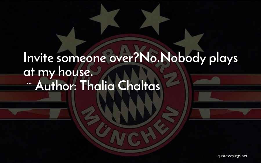 Thalia Chaltas Quotes: Invite Someone Over?no.nobody Plays At My House.