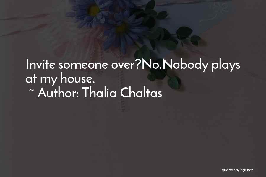 Thalia Chaltas Quotes: Invite Someone Over?no.nobody Plays At My House.