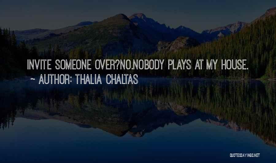 Thalia Chaltas Quotes: Invite Someone Over?no.nobody Plays At My House.