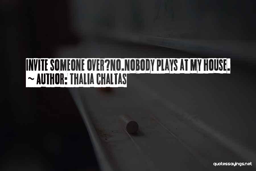 Thalia Chaltas Quotes: Invite Someone Over?no.nobody Plays At My House.