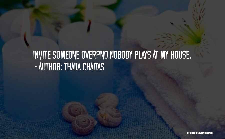 Thalia Chaltas Quotes: Invite Someone Over?no.nobody Plays At My House.
