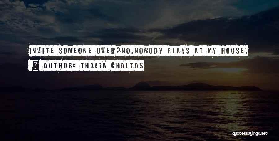 Thalia Chaltas Quotes: Invite Someone Over?no.nobody Plays At My House.