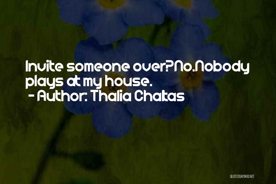 Thalia Chaltas Quotes: Invite Someone Over?no.nobody Plays At My House.