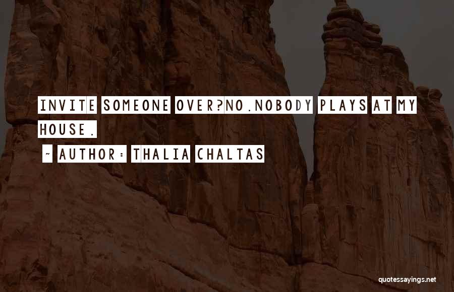 Thalia Chaltas Quotes: Invite Someone Over?no.nobody Plays At My House.