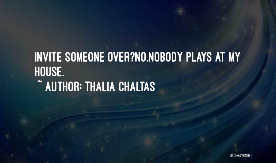 Thalia Chaltas Quotes: Invite Someone Over?no.nobody Plays At My House.