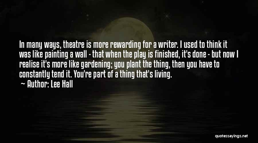 Lee Hall Quotes: In Many Ways, Theatre Is More Rewarding For A Writer. I Used To Think It Was Like Painting A Wall