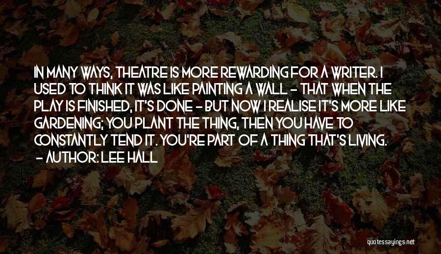 Lee Hall Quotes: In Many Ways, Theatre Is More Rewarding For A Writer. I Used To Think It Was Like Painting A Wall