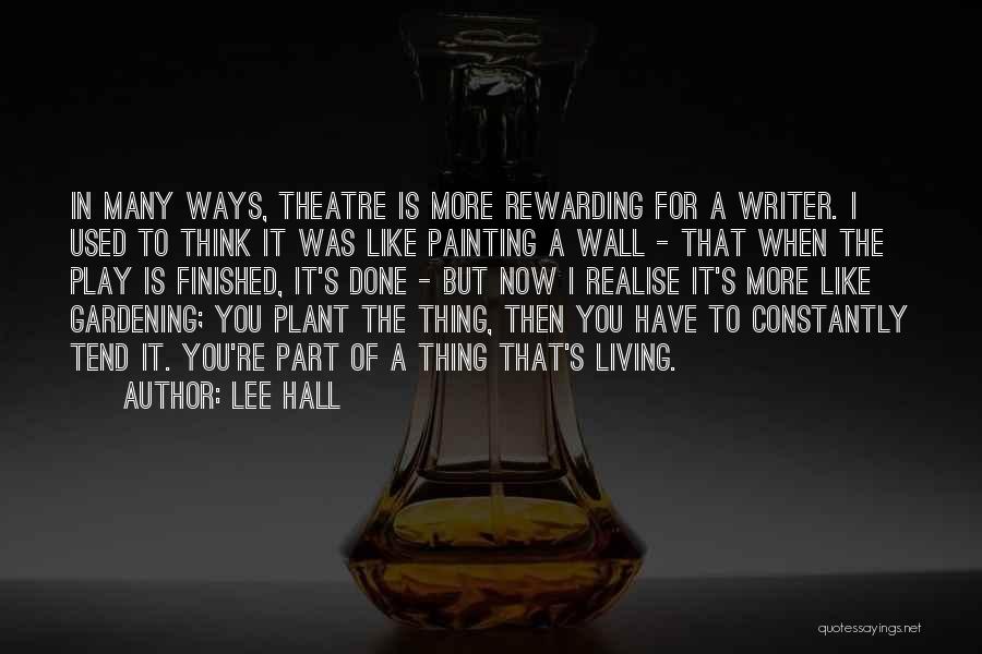 Lee Hall Quotes: In Many Ways, Theatre Is More Rewarding For A Writer. I Used To Think It Was Like Painting A Wall